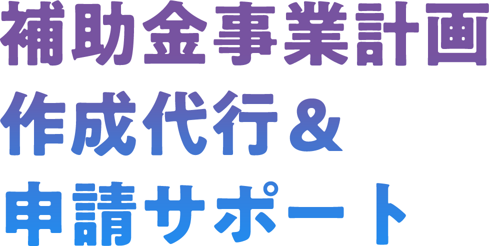 補助⾦事業計画作成代⾏＆申請サポート